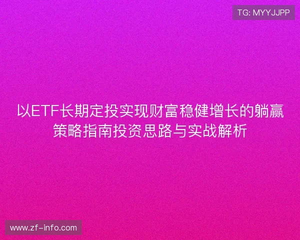 以ETF长期定投实现财富稳健增长的躺赢策略指南投资思路与实战解析